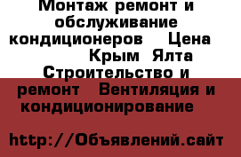 Монтаж.ремонт и обслуживание кондиционеров. › Цена ­ 1 500 - Крым, Ялта Строительство и ремонт » Вентиляция и кондиционирование   